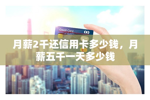 月薪2千还信用卡多少钱，月薪五千一天多少钱