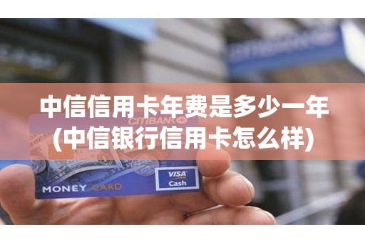 中信信用卡年费是多少一年(中信银行信用卡怎么样)