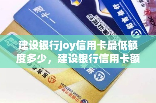 建设银行joy信用卡最低额度多少，建设银行信用卡额度一般是多少