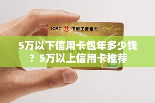 5万以下信用卡包年多少钱?5万以上信用卡推荐 5万以下信用卡包年多少钱?5万以上信用卡推荐