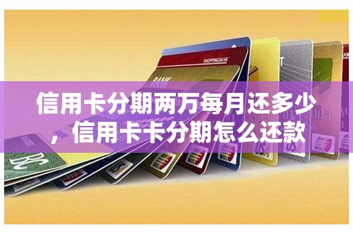 信用卡分期两万每月还多少,信用卡卡分期怎么还款 信用卡分期两万每月还多少,信用卡卡分期怎么还款