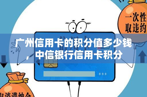 广州信用卡的积分值多少钱，中信银行信用卡积分