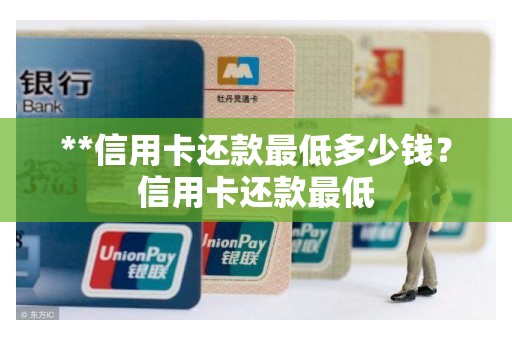 **信用卡还款最低多少钱？信用卡还款最低