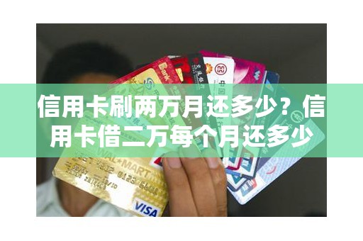 信用卡刷两万月还多少？信用卡借二万每个月还多少