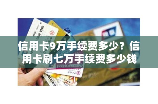信用卡9万手续费多少？信用卡刷七万手续费多少钱