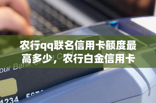 农行qq联名信用卡额度最高多少，农行白金信用卡