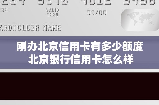 刚办北京信用卡有多少额度 北京银行信用卡怎么样