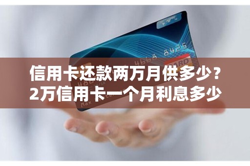 信用卡还款两万月供多少？2万信用卡一个月利息多少