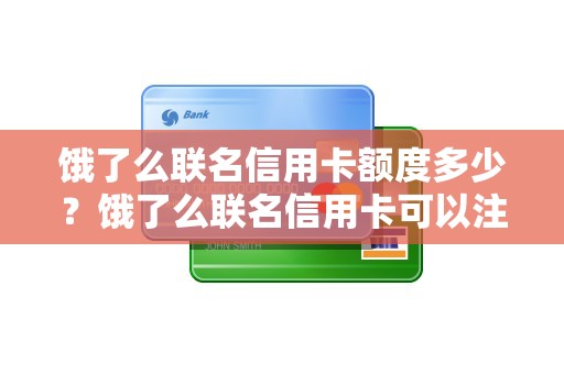 饿了么联名信用卡额度多少？饿了么联名信用卡可以注销吗