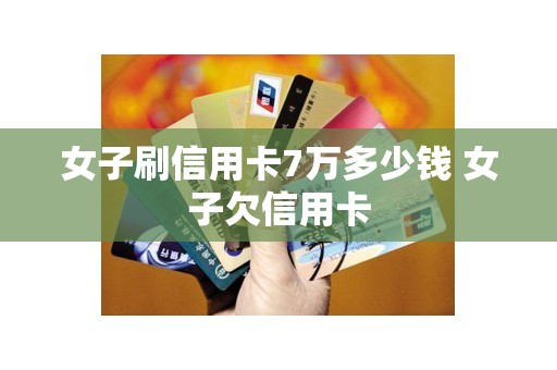 女子刷信用卡7万多少钱 女子欠信用卡