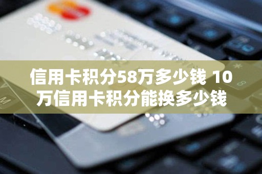 信用卡积分58万多少钱 10万信用卡积分能换多少钱