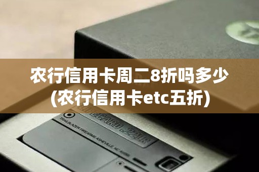 农行信用卡周二8折吗多少(农行信用卡etc五折)