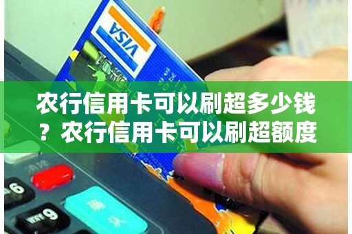 农行信用卡可以刷超多少钱？农行信用卡可以刷超额度吗