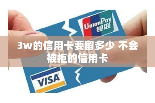 3w的信用卡要留多少 不会被拒的信用卡