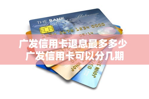 广发信用卡退息最多多少 广发信用卡可以分几期