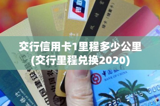 交行信用卡1里程多少公里(交行里程兑换2020)