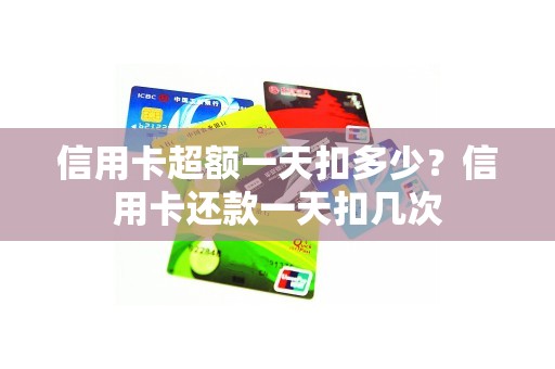 信用卡超额一天扣多少？信用卡还款一天扣几次