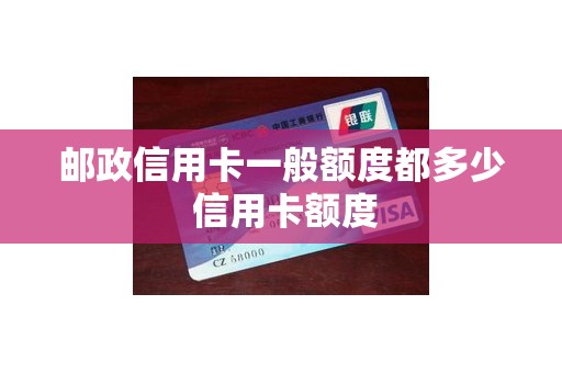邮政信用卡一般额度都多少 信用卡额度