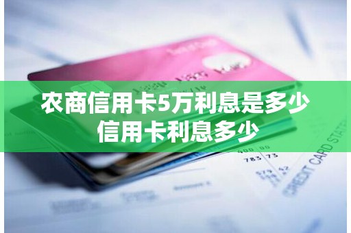 农商信用卡5万利息是多少 信用卡利息多少