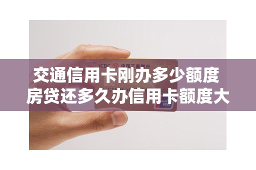 交通信用卡刚办多少额度 房贷还多久办信用卡额度大