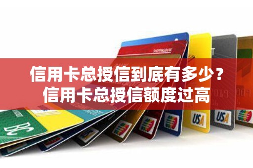 信用卡总授信到底有多少？信用卡总授信额度过高