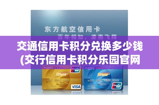 交通信用卡积分兑换多少钱(交行信用卡积分乐园官网)