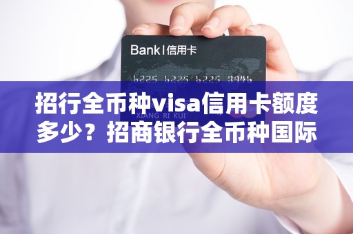 招行全币种visa信用卡额度多少？招商银行全币种国际信用卡额度