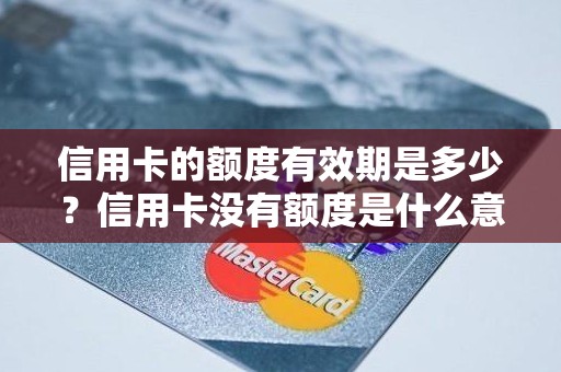 信用卡的额度有效期是多少？信用卡没有额度是什么意思