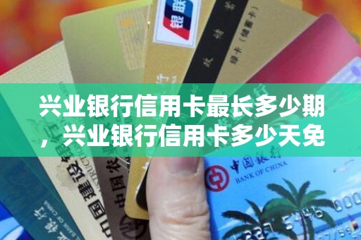 兴业银行信用卡最长多少期，兴业银行信用卡多少天免息期