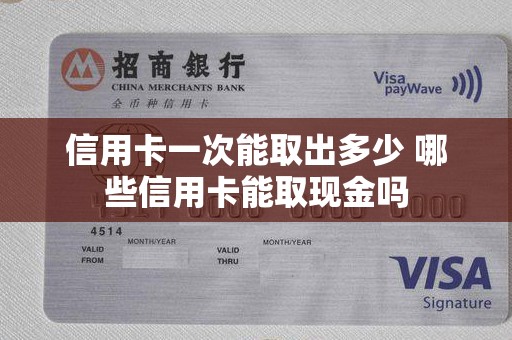 信用卡一次能取出多少 哪些信用卡能取现金吗
