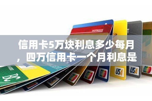 信用卡5万块利息多少每月,四万信用卡一个月利息是多少 信用卡5万块利息多少每月,四万信用卡一个月利息是多少