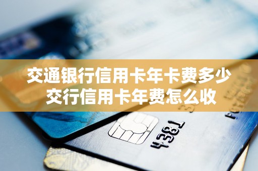 交通银行信用卡年卡费多少 交行信用卡年费怎么收