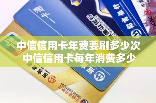 中信信用卡年费要刷多少次 中信信用卡每年消费多少次免年费