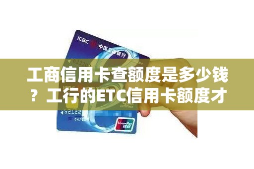 工商信用卡查额度是多少钱?工行的ETC信用卡额度才500呢 工商信用卡查额度是多少钱?工行的ETC信用卡额度才500呢