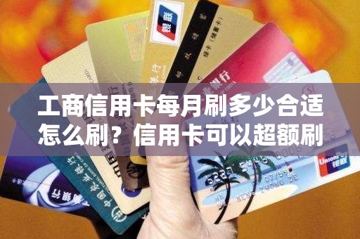 工商信用卡每月刷多少合适怎么刷?信用卡可以超额刷吗 工商信用卡每月刷多少合适怎么刷?信用卡可以超额刷吗