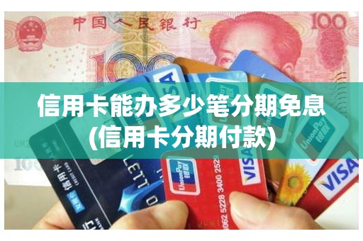 信用卡能办多少笔分期免息(信用卡分期付款) 信用卡能办多少笔分期免息(信用卡分期付款)
