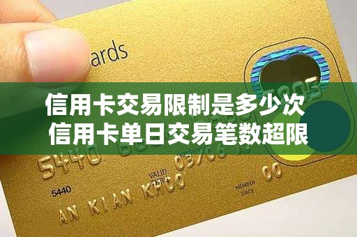 信用卡交易限制是多少次 信用卡单日交易笔数超限
