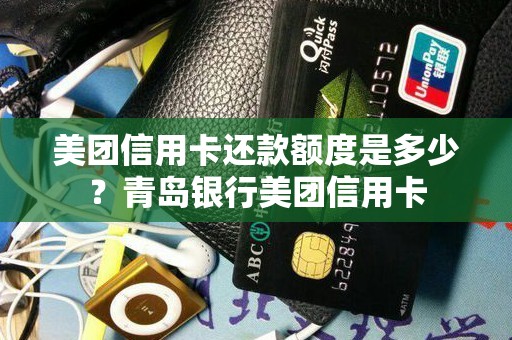 美团信用卡还款额度是多少？青岛银行美团信用卡