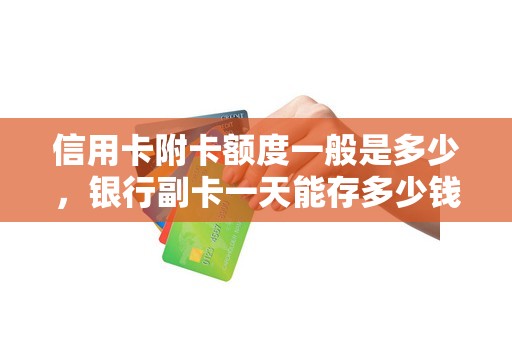 信用卡附卡额度一般是多少，银行副卡一天能存多少钱