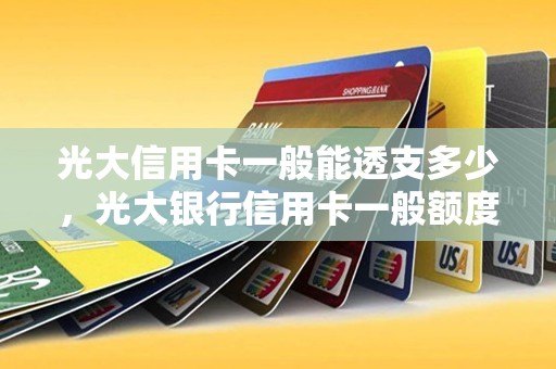 光大信用卡一般能透支多少，光大银行信用卡一般额度多少