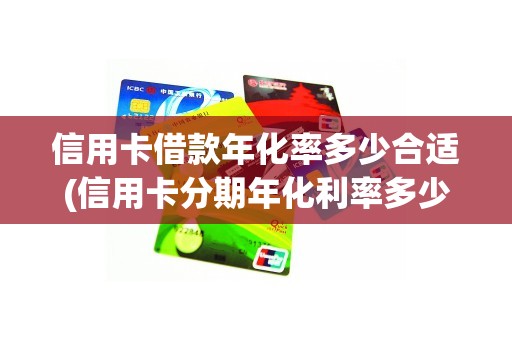 信用卡借款年化率多少合适(信用卡分期年化利率多少合适)