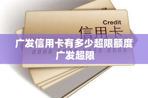 广发信用卡有多少超限额度 广发超限