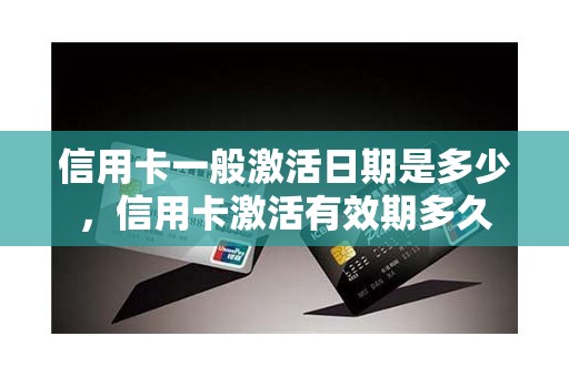 信用卡一般激活日期是多少，信用卡激活有效期多久