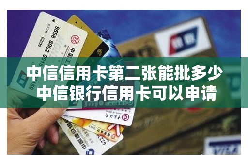 中信信用卡第二张能批多少 中信银行信用卡可以申请几张