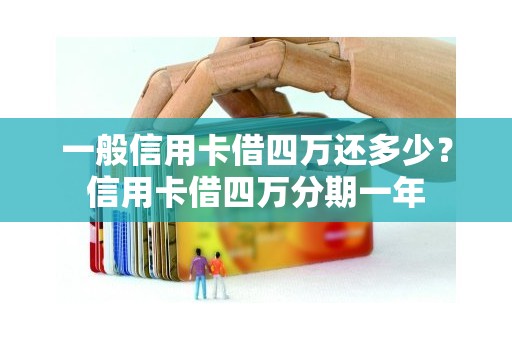 一般信用卡借四万还多少?信用卡借四万分期一年 一般信用卡借四万还多少?信用卡借四万分期一年