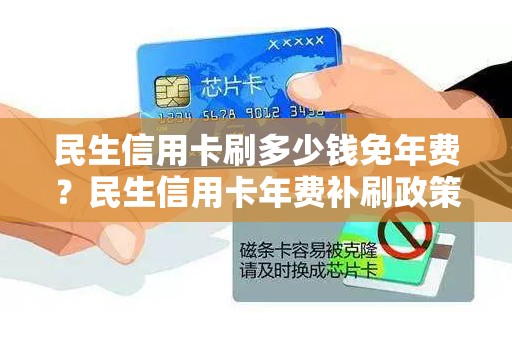 民生信用卡刷多少钱免年费？民生信用卡年费补刷政策