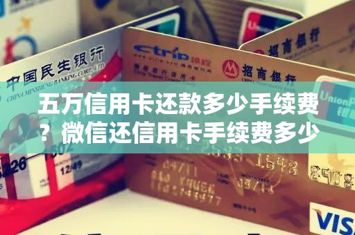 五万信用卡还款多少手续费？微信还信用卡手续费多少