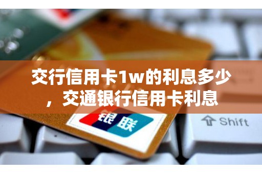 交行信用卡1w的利息多少，交通银行信用卡利息