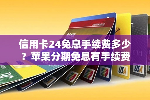 信用卡24免息手续费多少？苹果分期免息有手续费