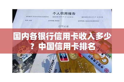 国内各银行信用卡收入多少？中国信用卡排名